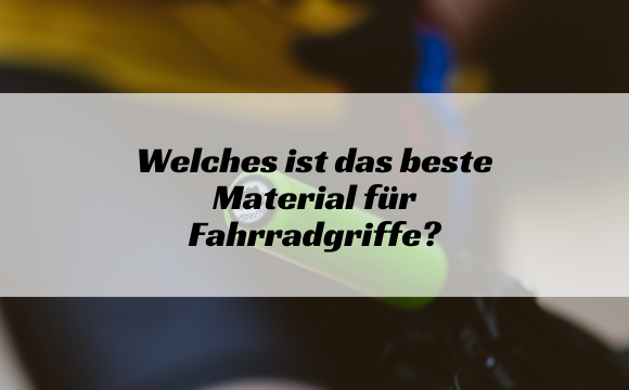 Welches ist das beste Material für Fahrradgriffe?