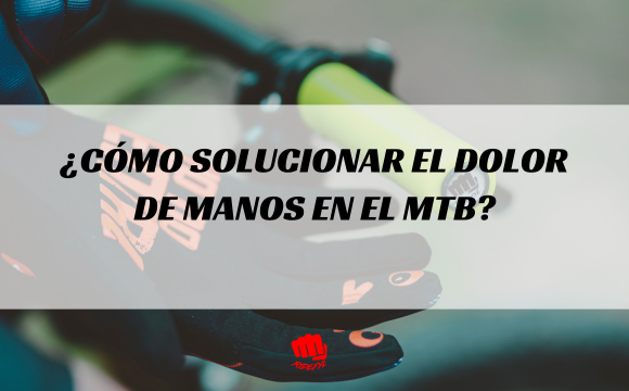 ¿Cómo solucionar el dolor de manos en el MTB?