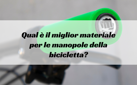 Qual è il miglior materiale per le manopole della bicicletta?